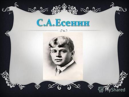 ДЕТСТВО Сергей Александрович Есенин появился на свет 3 октября 1895 года в Рязанской губернии, в довольно большом селе Константиново, Кузьминской волости.