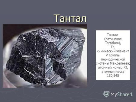 Тантал Тантал (латинское Tantalum), Та, химический элемент V группы периодической системы Менделеева; атомный номер 73, атомная масса 180,948.