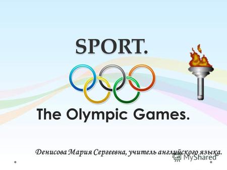 SPORT. The Olympic Games. Денисова Мария Сергеевна, учитель английского языка.