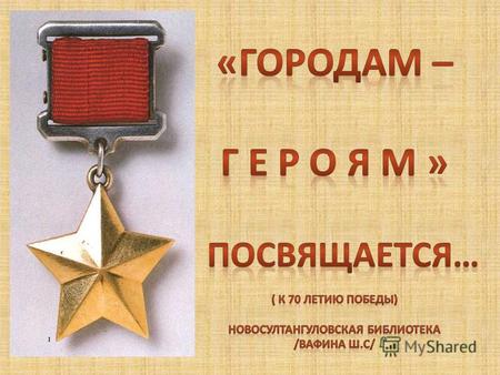 Звание «Город-Герой» – высшая степень отличия СССР. Оно Присвоено 12 городам в СССР после Великой Отечественной войны 1941-1945 гг. Кроме того, одной.