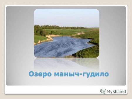 Озеро маныч-гудило. Маныч Гудило- крупное солёное озеро в Калмыкии, Ставропольском крае и Ростовской области на юге России. Его первое название произошло.