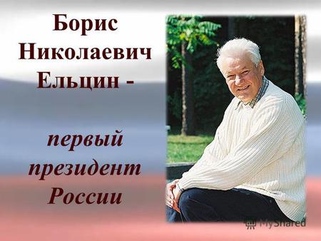 Борис Николаевич Ельцин - первый президент России.
