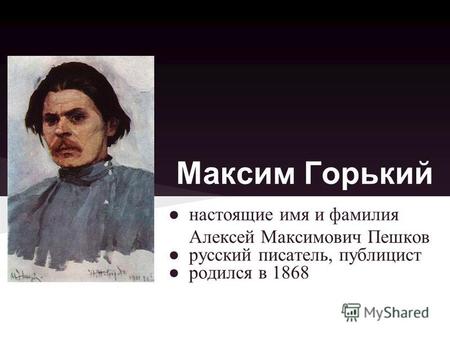 Максим Горький настоящие имя и фамилия Алексей Максимович Пешков русский писатель, публицист родился в 1868.