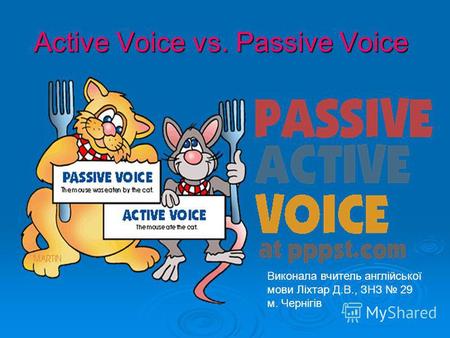 Active Voice vs. Passive Voice Виконала вчитель англійської мови Ліхтар Д.В., ЗНЗ 29 м. Чернігів.