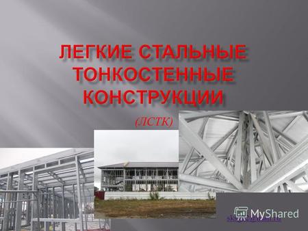 ( ЛСТК ) sksg 22@ mail. ru. Лёгкие стальные тонкостенные конструкции ( ЛСТК ) строительные конструкции из тонкой ( до 3 мм ) стали, применяемые для строительства.