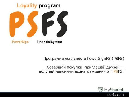 Loyality program ps-fs.com Программа лояльности PowerSignFS (PSFS) Совершай покупки, приглашай друзей получай максимум вознаграждения от PSFS PowerSign.