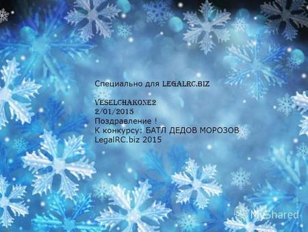Специально для Legalrc.biz Veselchakone2 2/01/2015 Поздравление ! К конкурсу: БАТЛ ДЕДОВ МОРОЗОВ LegalRС.biz 2015.