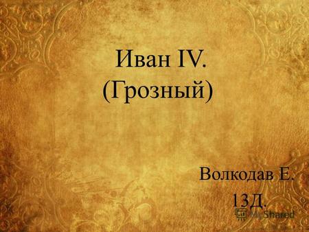Иван IV. (Грозный) Волкодав Е. 13Д.. Василий III Отец Ивана Грозного.