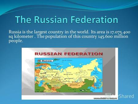 Russia is the largest country in the world. Its area is 17.075.400 sq kilometer. The population of this country 145.600 million people.