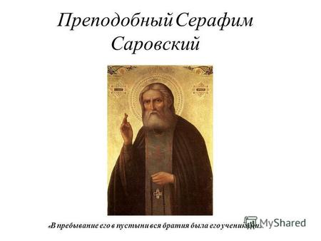 Преподобный Серафим Саровский « В пребывание его в пустыни вся братия была его учениками ».