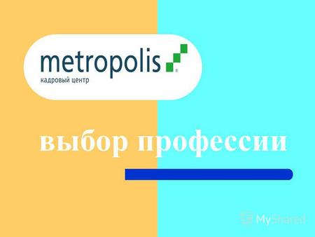 Выбор профессии. metropolis@metropolis.ur.ru КАДРОВЫЙ ЦЕНТР «МЕТРОПОЛИС» Работает в Екатеринбурге с 1996 г. Занимается подбором персонала в различные.