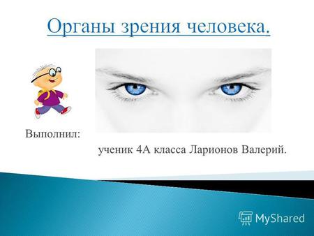 Выполнил: ученик 4А класса Ларионов Валерий.. 1. На лице видна только передняя часть глаза. 2. Глаз по форме похож на шар и называется глазным яблоком.