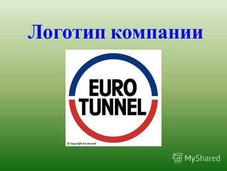 Логотип компании. ЕВРОТОННЕЛЬ железнодорожный тоннель, проходящий под проливом Ла Манш и соединяющий континентальную Европу с Великобританией. Длина тоннеля.