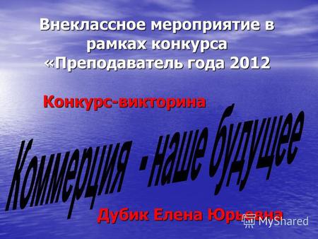 Внеклассное мероприятие в рамках конкурса «Преподаватель года 2012 Конкурс-викторина Дубик Елена Юрьевна.