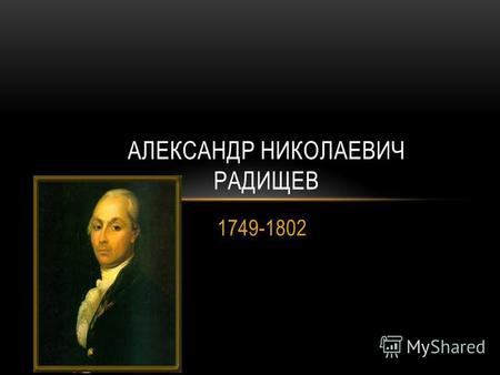 1749-1802 АЛЕКСАНДР НИКОЛАЕВИЧ РАДИЩЕВ. РУССКИЙ МЫСЛИТЕЛЬ, ПИСАТЕЛЬ, ФИЛОСОФ, РЕВОЛЮЦИОНЕР, ГОСУДАРСТВЕННЫЙ ЧИНОВНИК.