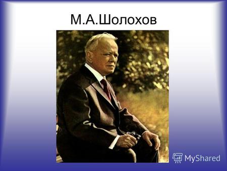 М.А.Шолохов. М.А.Шолохов- великий русский писатель.