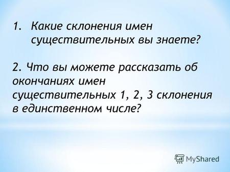 1.Какие склонения имен существительных вы знаете? 2. Что вы можете рассказать об окончаниях имен существительных 1, 2, 3 склонения в единственном числе?