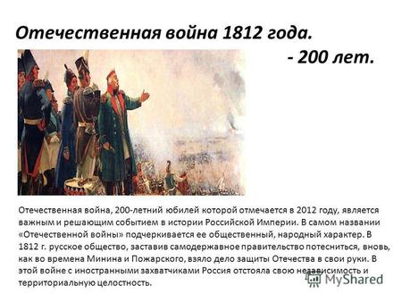 Отечественная война 1812 года. - 200 лет. Отечественная война, 200-летний юбилей которой отмечается в 2012 году, является важным и решающим событием в.