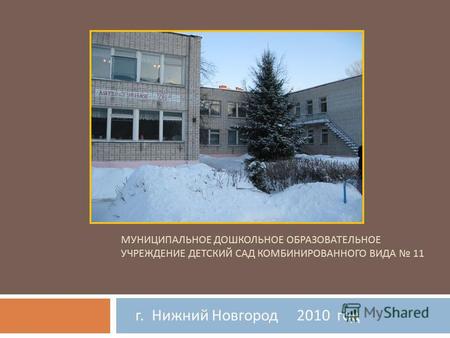 МУНИЦИПАЛЬНОЕ ДОШКОЛЬНОЕ ОБРАЗОВАТЕЛЬНОЕ УЧРЕЖДЕНИЕ ДЕТСКИЙ САД КОМБИНИРОВАННОГО ВИДА 11 г. Нижний Новгород 2010 год.