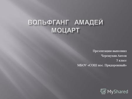 Презентацию выполнил Черемухин Антон 5 класс МБОУ « СОШ пос. Придорожный »