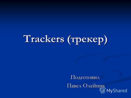 Trackers (трекер) Подготовил Павел Олейник Павел Олейник.