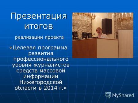 Презентация итогов реализации проекта «Целевая программа развития профессионального уровня журналистов средств массовой информации Нижегородской области.