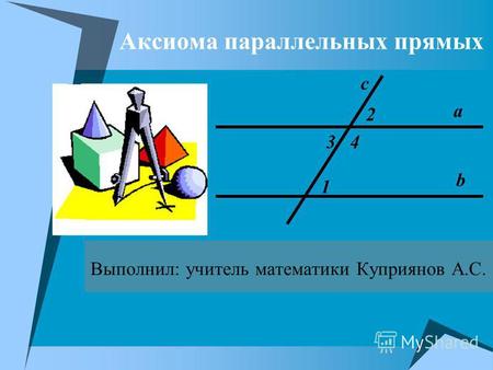 Аксиома параллельных прямых Выполнил: учитель математики Куприянов А.С. b 1 а с 2 43.