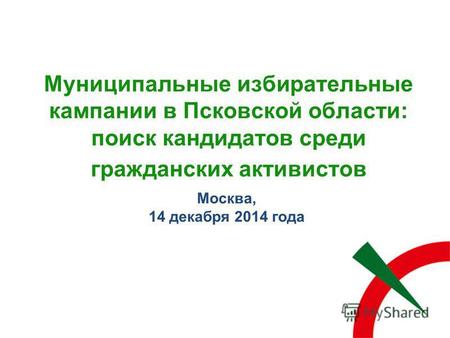 Муниципальные избирательные кампании в Псковской области: поиск кандидатов среди гражданских активистов Москва, 14 декабря 2014 года.