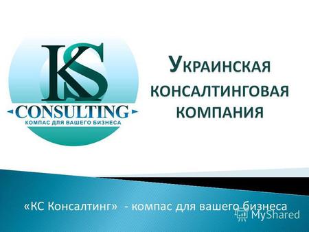 «КС Консалтинг» - компас для вашего бизнеса. КС Консалтинг – команда профессионалов,которая предоставляет услуги в сфере: вывода компаний на рынок ЕС;