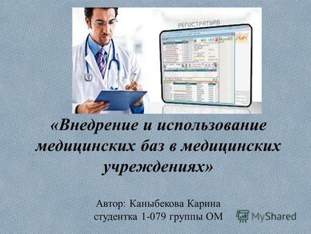 «Внедрение и использование медицинских баз в медицинских учреждениях» Автор: Каныбекова Карина студентка 1-079 группы ОМ.