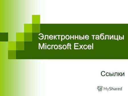Электронные таблицы Microsoft Excel Ссылки. Формула электронной таблицы может включать ссылки. Ссылки адреса ячеек, которые однозначно определяют их месторасположение.