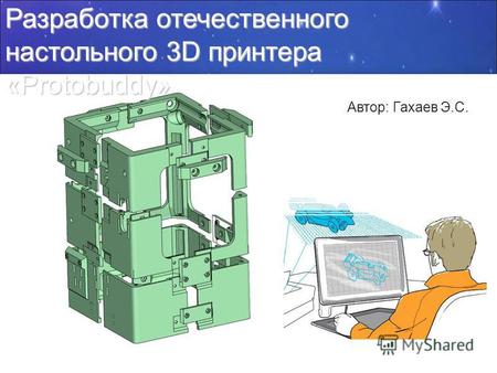 Разработка отечественного настольного 3D принтера «Protobuddy» Автор: Гахаев Э.С.