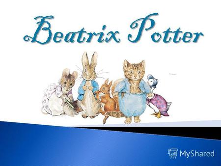 Beatrix Potter. Беатрис Поттер – одна из самых известных авторов книг для детей. Она написала и создала иллюстрации к 28 книгам. Эти книги были переведены.
