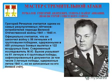 Григорий Речкалов считается одним из самых результативных лётчиков- истребителей периода Великой Отечественной войны 1941 – 1945 гг. Официально считается,
