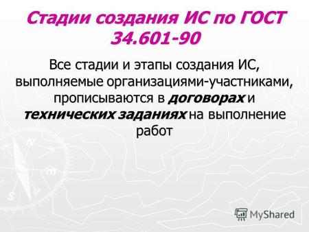 Стадии создания ИС по ГОСТ 34.601-90 Все стадии и этапы создания ИС, выполняемые организациями-участниками, прописываются в договорах и технических заданиях.