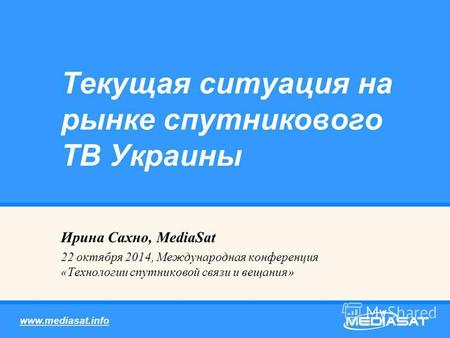 Ирина Сахно, MediaSat 22 октября 2014, Международная конференция «Технологии спутниковой связи и вещания» Текущая ситуация на рынке спутникового ТВ Украины.