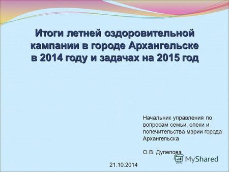 Итоги летней оздоровительной кампании в городе Архангельске в 2014 году и задачах на 2015 год Начальник управления по вопросам семьи, опеки и попечительства.
