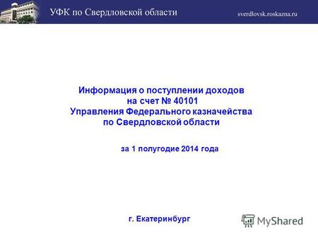 Информация о поступлении доходов на счет 40101 Управления Федерального казначейства по Свердловской области г. Екатеринбург за 1 полугодие 2014 года.