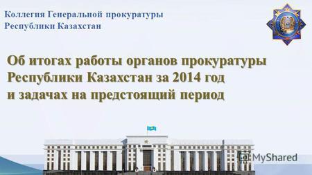 Об итогах работы органов прокуратуры Республики Казахстан за 2014 год и задачах на предстоящий период Коллегия Генеральной прокуратуры Республики Казахстан.