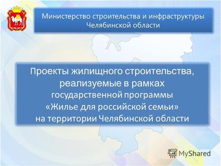 Министерство строительства и инфраструктуры Челябинской области П роекты жилищного строительства, реализуемые в рамках государственной программы «Жилье.