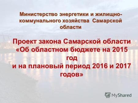 Проект закона Самарской области «Об областном бюджете на 2015 год и на плановый период 2016 и 2017 годов» Министерство энергетики и жилищно- коммунального.