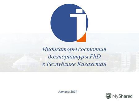 Алматы 2014 Индикаторы состояния докторантуры PhD в Республике Казахстан.