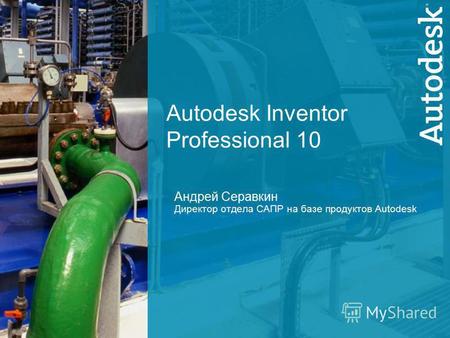 1 Autodesk Inventor Professional 10 Андрей Серавкин Директор отдела САПР на базе продуктов Autodesk.