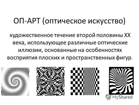 ОП-АРТ (оптическое искусство) художественное течение второй половины XX века, использующее различные оптические иллюзии, основанные на особенностях восприятия.