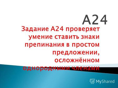 Задание А24 проверяет умение ставить знаки препинания в простом предложении, осложнённом однородными членами.