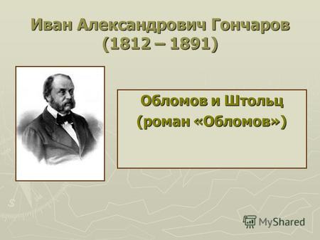 Иван Александрович Гончаров (1812 – 1891) Обломов и Штольц (роман «Обломов»)