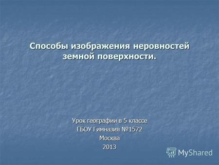 Способы изображения неровностей земной поверхности. Урок географии в 5 классе ГБОУ Гимназия 1572 Москва2013.