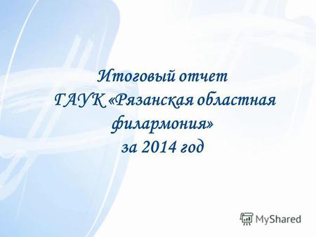 Итоговый отчет ГАУК «Рязанская областная филармония» за 2014 год.