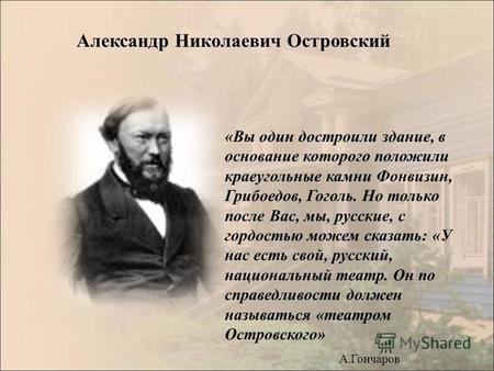 «Вы один достроили здание, в основание которого положили краеугольные камни Фонвизин, Грибоедов, Гоголь. Но только после Вас, мы, русские, с гордостью.