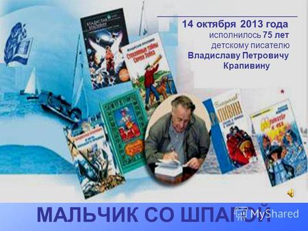 __________________________________________ 14 октября 2013 года исполнилось 75 лет детскому писателю Владиславу Петровичу Крапивину МАЛЬЧИК СО ШПАГОЙ.
